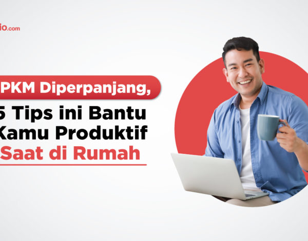 PPKM Diperpanjang, 5 Tips Ini Bantu Kamu Produktif Saat di Rumah