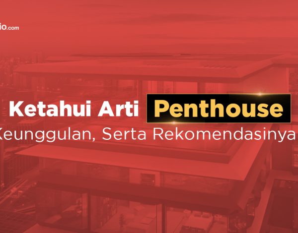 Apa Itu Penthouse? Ketahui Arti dan Rekomendasinya Yuk!