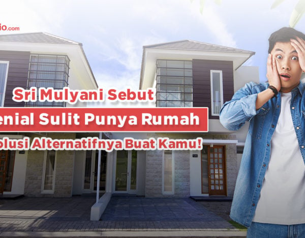 Sri Mulyani Sebut Milenial Sulit Punya Rumah, Ini Solusi Alternatifnya Buat Kamu!