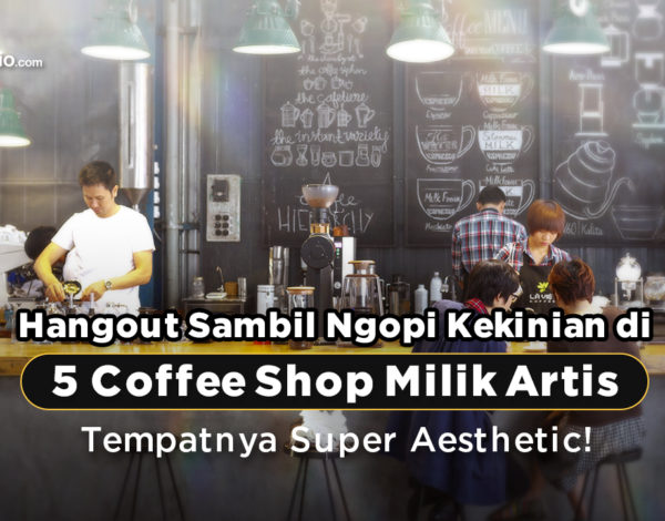 Hangout Sambil Ngopi Kekinian di 5 Coffee Shop Milik Artis, Tempatnya Super Aesthetic !