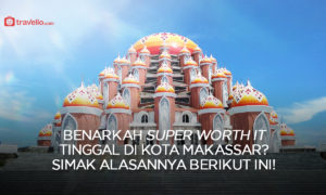 Benarkah Super Worth It Tinggal di Kota Makassar ? SImak Alasannya Berikut Ini !