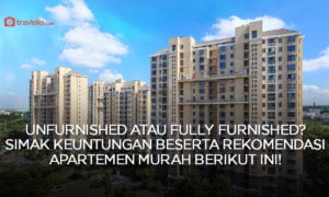 Pilih Apartemen Unfurnished atau Full Furnished? Simak Keuntungan Serta Rekomendasinya!
