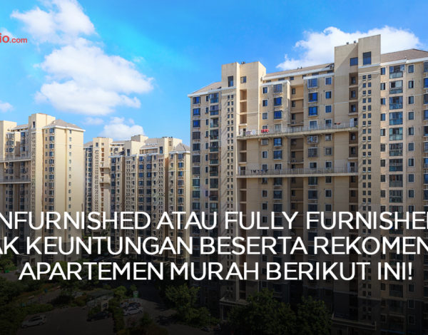 Pilih Apartemen Unfurnished atau Full Furnished? Simak Keuntungan Serta Rekomendasinya!
