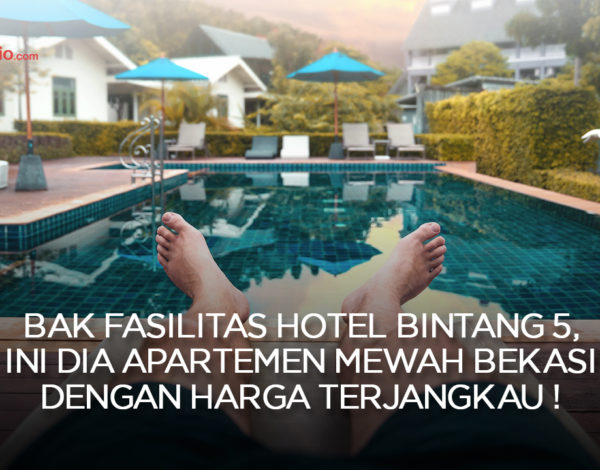 Bak Fasilitas Hotel Bintang 5, Ini Dia Apartemen Mewah Bekasi dengan Harga Terjangkau !
