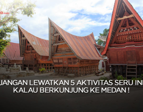 Jangan Lewatkan 5 Aktivitas Seru Ini Kalau Berkunjung ke Medan !