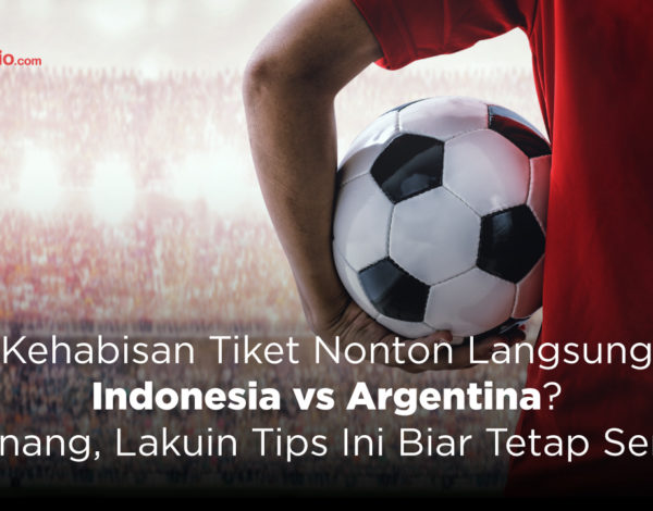Kehabisan Tiket Nonton Langsung Indonesia vs Argentina? Tenang, Lakuin Tips Ini Biar Tetap Seru!