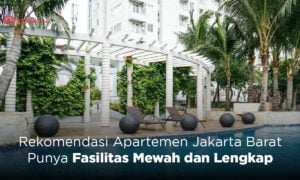 Rekomendasi Apartemen Jakarta Barat, Punya Fasilitas Mewah dan Lengkap
