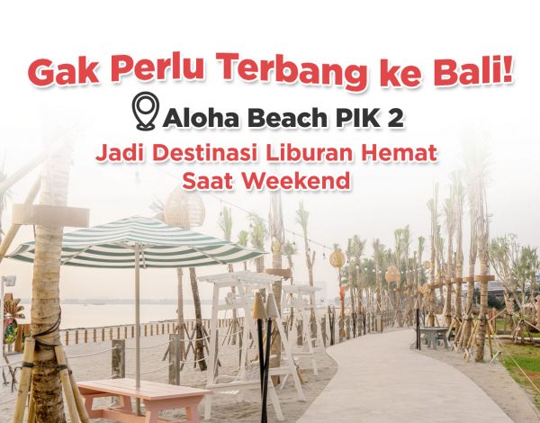 Gak Perlu Terbang ke Bali! Aloha Beach PIK 2 Jadi Destinasi Liburan Hemat Saat Weekend