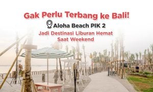 Gak Perlu Terbang ke Bali! Aloha Beach PIK 2 Jadi Destinasi Liburan Hemat Saat Weekend