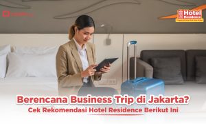 Berencana Business Trip di Jakarta? Cek Rekomendasi Hotel Residence Berikut Ini