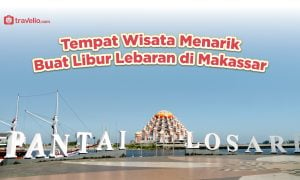 Tempat Wisata Menarik Buat Libur Lebaran di Makassar